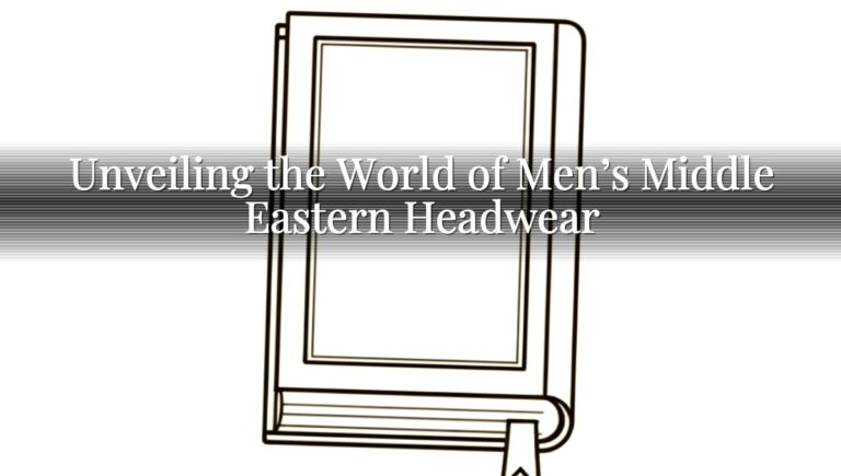 Unveiling the World of Men’s Middle Eastern Headwear