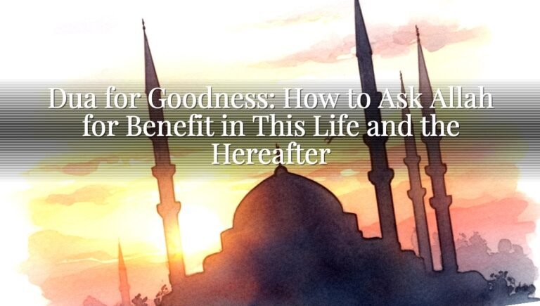 Dua for Goodness: How to Ask Allah for Benefit in This Life and the Hereafter