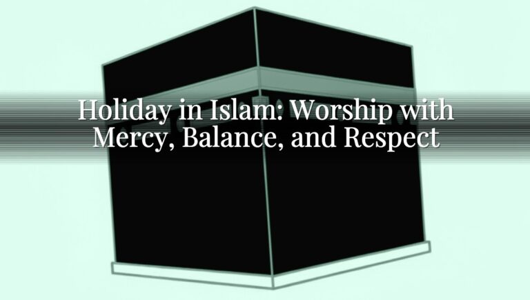 Holiday in Islam: Worship with Mercy, Balance, and Respect