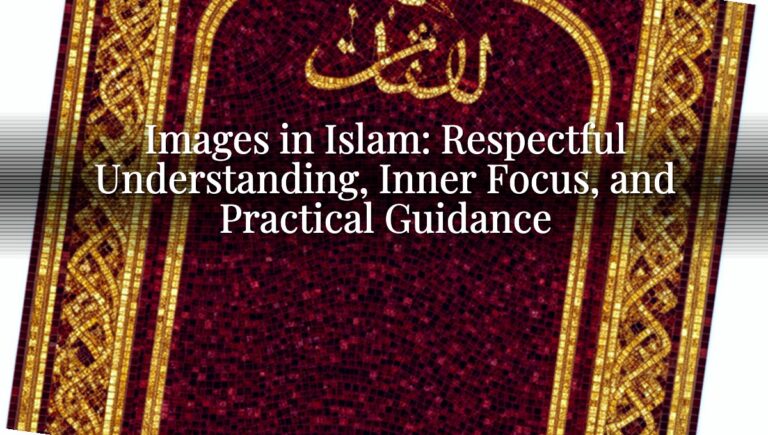 Images in Islam: Respectful Understanding, Inner Focus, and Practical Guidance
