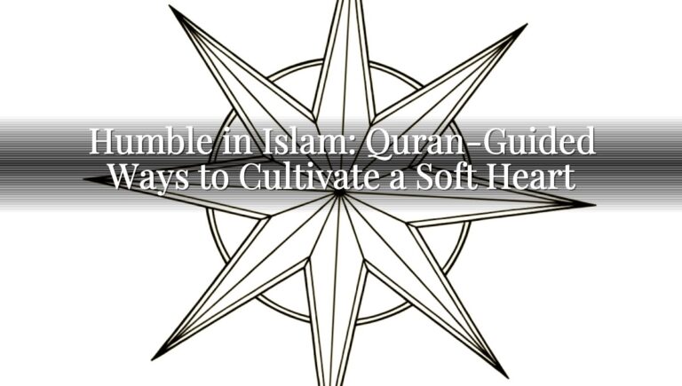 Humble in Islam: Quran-Guided Ways to Cultivate a Soft Heart