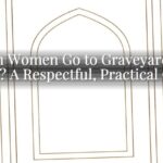 Can Women Go to Graveyard in Islam? A Respectful, Practical Guide