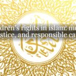 Children’s rights in islam: mercy, justice, and responsible care