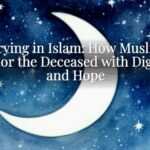 Burying in Islam: How Muslims Honor the Deceased with Dignity and Hope